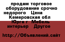 продам торговое оборудование срочно недорого › Цена ­ 1 000 - Кемеровская обл., Юрга г. Мебель, интерьер » Другое   